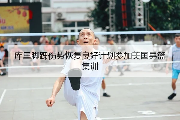 库里脚踝伤势恢复良好计划参加美国男篮集训