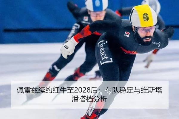 佩雷兹续约红牛至2028后：车队稳定与维斯塔潘搭档分析
