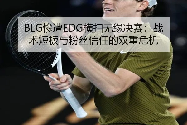 BLG惨遭EDG横扫无缘决赛：战术短板与粉丝信任的双重危机